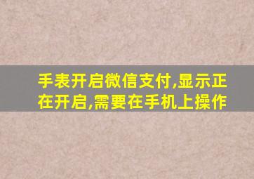 手表开启微信支付,显示正在开启,需要在手机上操作