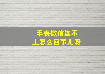 手表微信连不上怎么回事儿呀