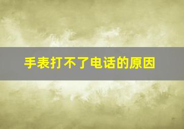 手表打不了电话的原因