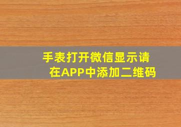 手表打开微信显示请在APP中添加二维码