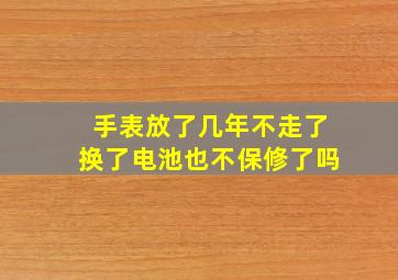 手表放了几年不走了换了电池也不保修了吗