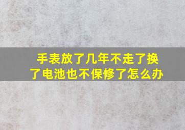 手表放了几年不走了换了电池也不保修了怎么办