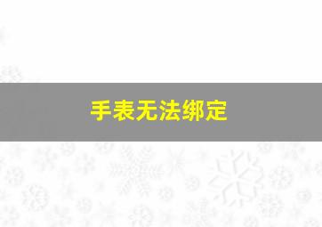 手表无法绑定