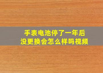 手表电池停了一年后没更换会怎么样吗视频