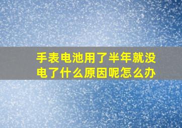 手表电池用了半年就没电了什么原因呢怎么办