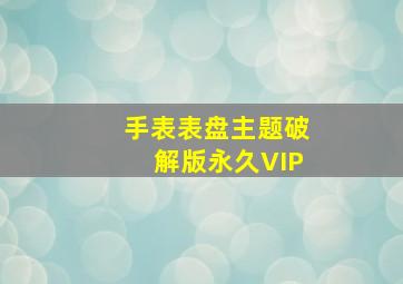 手表表盘主题破解版永久VIP