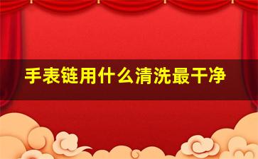 手表链用什么清洗最干净