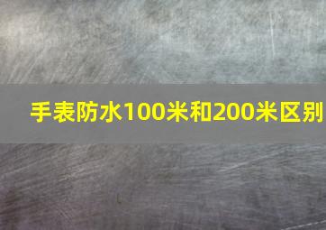 手表防水100米和200米区别