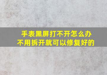 手表黑屏打不开怎么办不用拆开就可以修复好的