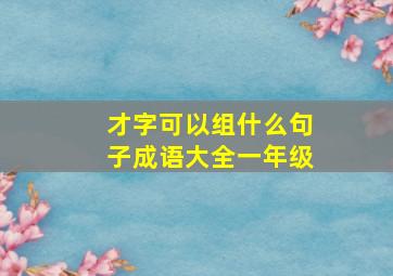 才字可以组什么句子成语大全一年级