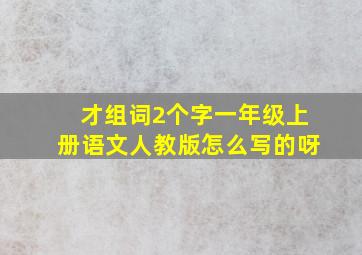 才组词2个字一年级上册语文人教版怎么写的呀