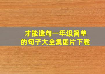 才能造句一年级简单的句子大全集图片下载