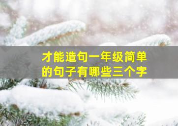 才能造句一年级简单的句子有哪些三个字