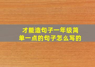 才能造句子一年级简单一点的句子怎么写的