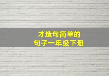 才造句简单的句子一年级下册