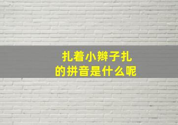 扎着小辫子扎的拼音是什么呢