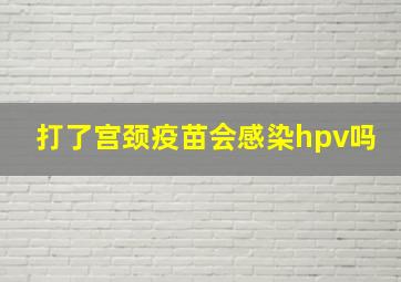 打了宫颈疫苗会感染hpv吗