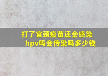 打了宫颈疫苗还会感染hpv吗会传染吗多少钱