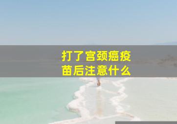 打了宫颈癌疫苗后注意什么