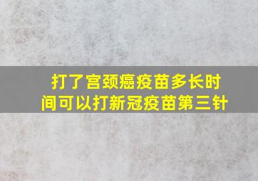 打了宫颈癌疫苗多长时间可以打新冠疫苗第三针