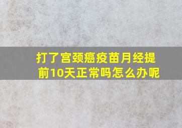 打了宫颈癌疫苗月经提前10天正常吗怎么办呢