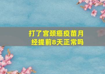 打了宫颈癌疫苗月经提前8天正常吗