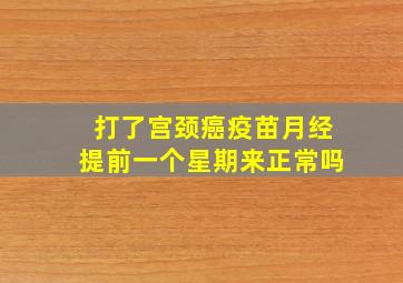 打了宫颈癌疫苗月经提前一个星期来正常吗