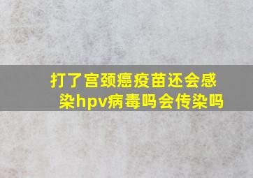 打了宫颈癌疫苗还会感染hpv病毒吗会传染吗