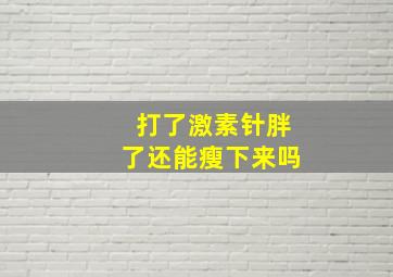 打了激素针胖了还能瘦下来吗