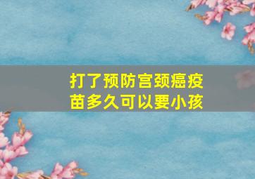 打了预防宫颈癌疫苗多久可以要小孩