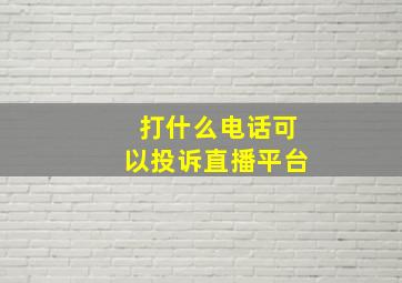 打什么电话可以投诉直播平台