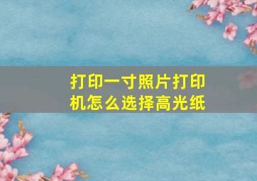 打印一寸照片打印机怎么选择高光纸