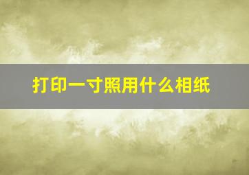 打印一寸照用什么相纸