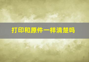 打印和原件一样清楚吗