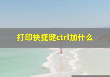 打印快捷键ctrl加什么