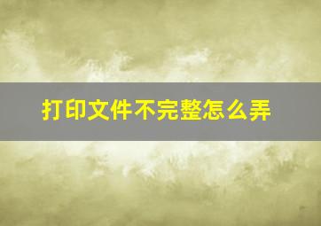 打印文件不完整怎么弄