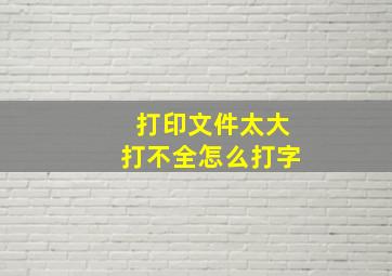 打印文件太大打不全怎么打字