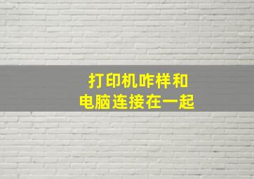 打印机咋样和电脑连接在一起