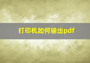 打印机如何输出pdf