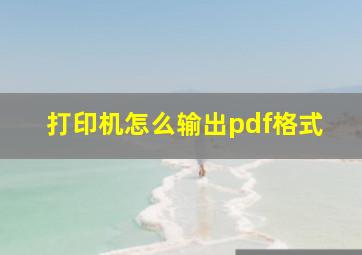 打印机怎么输出pdf格式