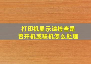 打印机显示请检查是否开机或联机怎么处理