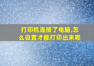 打印机连接了电脑,怎么设置才能打印出来呢