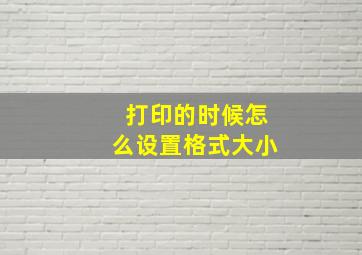 打印的时候怎么设置格式大小