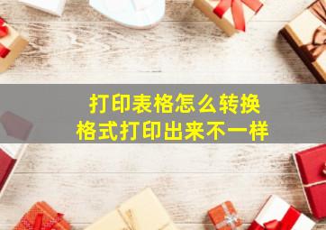 打印表格怎么转换格式打印出来不一样