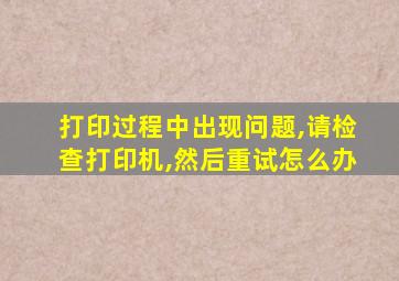 打印过程中出现问题,请检查打印机,然后重试怎么办