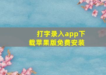 打字录入app下载苹果版免费安装