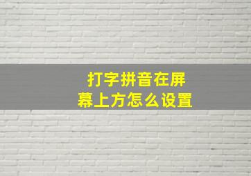 打字拼音在屏幕上方怎么设置