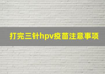 打完三针hpv疫苗注意事项