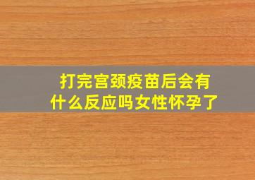 打完宫颈疫苗后会有什么反应吗女性怀孕了