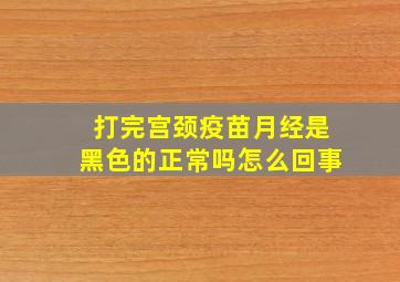 打完宫颈疫苗月经是黑色的正常吗怎么回事